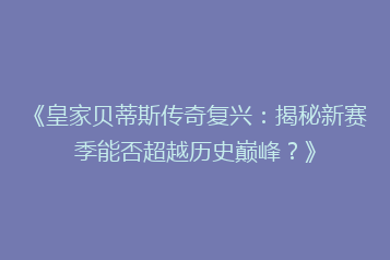 《皇家贝蒂斯传奇复兴:揭秘新赛季能否超越历史巅峰?》