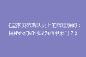 《皇家贝蒂斯队史上的辉煌瞬间：揭秘他们如何成为西甲豪门？》
