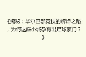 《揭秘：毕尔巴鄂竞技的辉煌之路，为何这座小城孕育出足球豪门？》