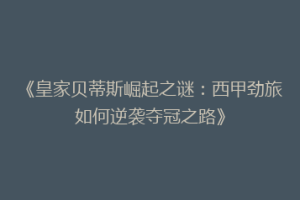 《皇家贝蒂斯崛起之谜：西甲劲旅如何逆袭夺冠之路》