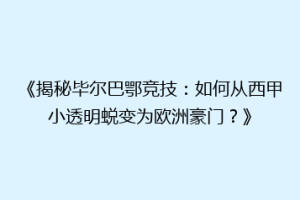 《揭秘毕尔巴鄂竞技：如何从西甲小透明蜕变为欧洲豪门？》