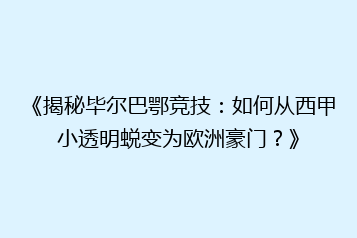 《揭秘毕尔巴鄂竞技:如何从西甲小透明蜕变为欧洲豪门?》