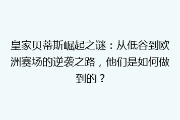 皇家贝蒂斯崛起之谜:从低谷到欧洲赛场的逆袭之路,他们是如何做到的?