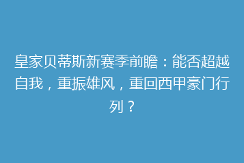 皇家贝蒂斯新赛季前瞻：能否超越自我，重振雄风，重回西甲豪门行列？