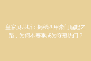 皇家贝蒂斯：揭秘西甲豪门崛起之路，为何本赛季成为夺冠热门？