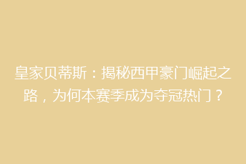 皇家贝蒂斯：揭秘西甲豪门崛起之路，为何本赛季成为夺冠热门？