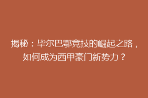 揭秘：毕尔巴鄂竞技的崛起之路，如何成为西甲豪门新势力？
