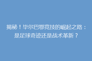 揭秘！毕尔巴鄂竞技的崛起之路：是足球奇迹还是战术革新？