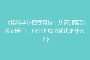 《揭秘毕尔巴鄂竞技：从青训营到欧洲豪门，他们的成功秘诀是什么？》