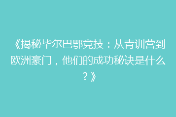 《揭秘毕尔巴鄂竞技:从青训营到欧洲豪门,他们的成功秘诀是什么?》