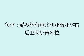每体:赫罗纳有意比利亚雷亚尔右后卫阿尔蒂米拉