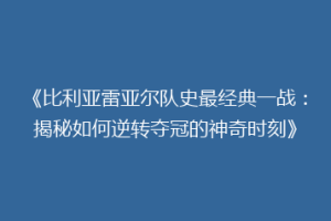 《比利亚雷亚尔队史最经典一战：揭秘如何逆转夺冠的神奇时刻》