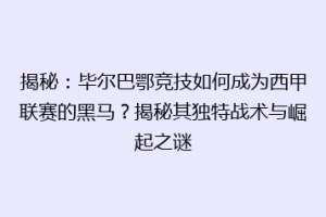 揭秘：毕尔巴鄂竞技如何成为西甲联赛的黑马？揭秘其独特战术与崛起之谜