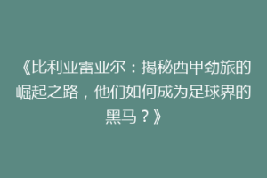 《比利亚雷亚尔：揭秘西甲劲旅的崛起之路，他们如何成为足球界的黑马？》