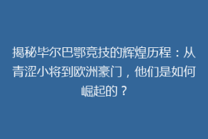 揭秘毕尔巴鄂竞技的辉煌历程：从青涩小将到欧洲豪门，他们是如何崛起的？