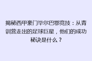 揭秘西甲豪门毕尔巴鄂竞技：从青训营走出的足球巨星，他们的成功秘诀是什么？