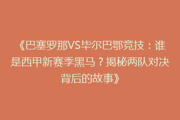 《巴塞罗那VS毕尔巴鄂竞技:谁是西甲新赛季黑马?揭秘两队对决背后的故事》