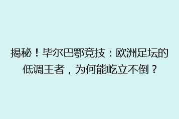 揭秘！毕尔巴鄂竞技：欧洲足坛的低调王者，为何能屹立不倒？
