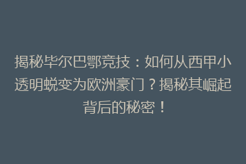 揭秘毕尔巴鄂竞技:如何从西甲小透明蜕变为欧洲豪门?揭秘其崛起背后的秘密!