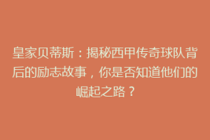 皇家贝蒂斯：揭秘西甲传奇球队背后的励志故事，你是否知道他们的崛起之路？