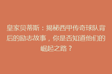 皇家贝蒂斯:揭秘西甲传奇球队背后的励志故事,你是否知道他们的崛起之路?