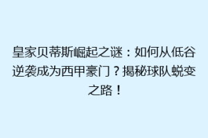 皇家贝蒂斯崛起之谜：如何从低谷逆袭成为西甲豪门？揭秘球队蜕变之路！
