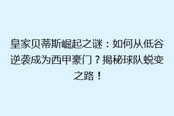 皇家贝蒂斯崛起之谜:如何从低谷逆袭成为西甲豪门?揭秘球队蜕变之路!