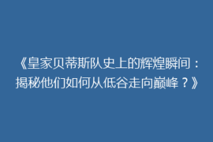 《皇家贝蒂斯队史上的辉煌瞬间：揭秘他们如何从低谷走向巅峰？》