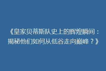 《皇家贝蒂斯队史上的辉煌瞬间：揭秘他们如何从低谷走向巅峰？》