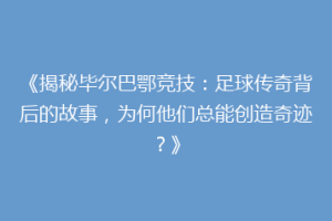 《揭秘毕尔巴鄂竞技：足球传奇背后的故事，为何他们总能创造奇迹？》