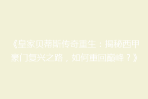 《皇家贝蒂斯传奇重生：揭秘西甲豪门复兴之路，如何重回巅峰？》
