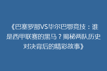 《巴塞罗那VS毕尔巴鄂竞技:谁是西甲联赛的黑马?揭秘两队历史对决背后的精彩故事》