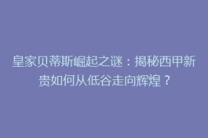皇家贝蒂斯崛起之谜：揭秘西甲新贵如何从低谷走向辉煌？