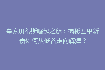 皇家贝蒂斯崛起之谜：揭秘西甲新贵如何从低谷走向辉煌？