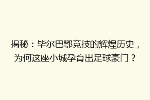 揭秘：毕尔巴鄂竞技的辉煌历史，为何这座小城孕育出足球豪门？