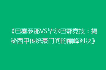 《巴塞罗那VS毕尔巴鄂竞技:揭秘西甲传统豪门间的巅峰对决》