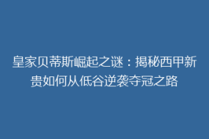 皇家贝蒂斯崛起之谜：揭秘西甲新贵如何从低谷逆袭夺冠之路