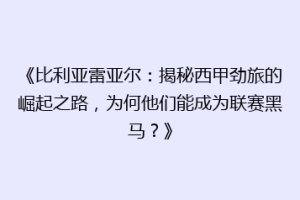 《比利亚雷亚尔：揭秘西甲劲旅的崛起之路，为何他们能成为联赛黑马？》