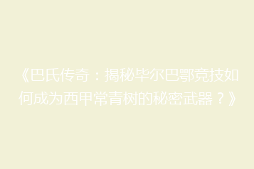 《巴氏传奇：揭秘毕尔巴鄂竞技如何成为西甲常青树的秘密武器？》