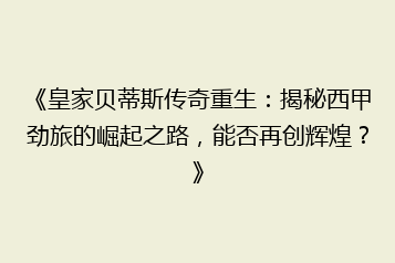 《皇家贝蒂斯传奇重生:揭秘西甲劲旅的崛起之路,能否再创辉煌?》