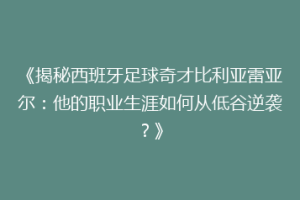 《揭秘西班牙足球奇才比利亚雷亚尔：他的职业生涯如何从低谷逆袭？》
