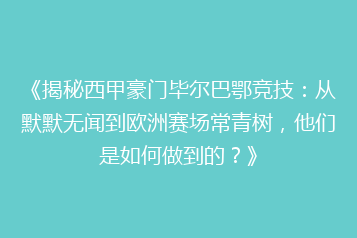 《揭秘西甲豪门毕尔巴鄂竞技:从默默无闻到欧洲赛场常青树,他们是如何做到的?》