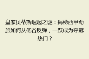 皇家贝蒂斯崛起之谜：揭秘西甲劲旅如何从低谷反弹，一跃成为夺冠热门？