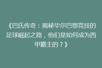 《巴氏传奇：揭秘毕尔巴鄂竞技的足球崛起之路，他们是如何成为西甲霸主的？》