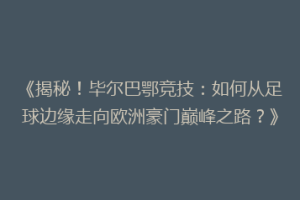 《揭秘!毕尔巴鄂竞技:如何从足球边缘走向欧洲豪门巅峰之路?》