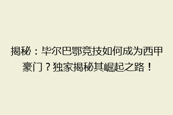 揭秘:毕尔巴鄂竞技如何成为西甲豪门?独家揭秘其崛起之路!