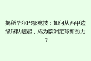 揭秘毕尔巴鄂竞技：如何从西甲边缘球队崛起，成为欧洲足球新势力？
