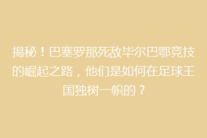 揭秘！巴塞罗那死敌毕尔巴鄂竞技的崛起之路，他们是如何在足球王国独树一帜的？