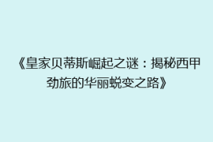 《皇家贝蒂斯崛起之谜：揭秘西甲劲旅的华丽蜕变之路》