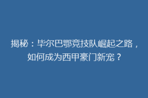 揭秘：毕尔巴鄂竞技队崛起之路，如何成为西甲豪门新宠？